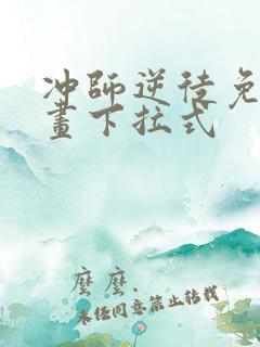 冲师逆徒免费漫画下拉式