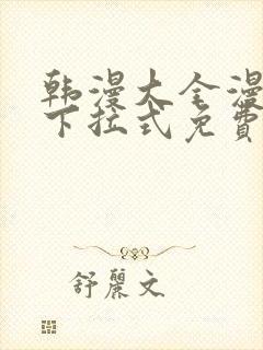 韩漫大全漫画网下拉式免费