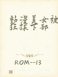 动漫美女被男主狂揉下部