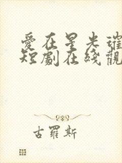 爱在星光璀璨时短剧在线观看