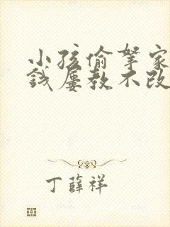 小孩偷拿家里的钱屡教不改怎么办