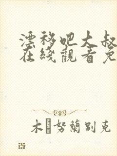 漂移吧大叔短剧在线观看免费