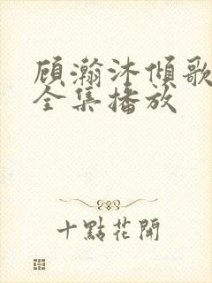 顾瀚沐倾歌短剧全集播放