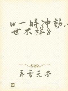 w一时冲动,七世不祥》
