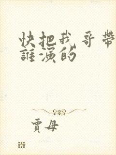 快把我哥带走是谁演的