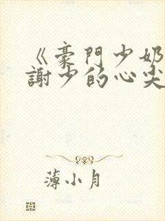 《豪门少奶奶:谢少的心尖宠妻》