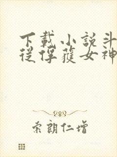 下载小说斗罗:从俘获女神开始无敌