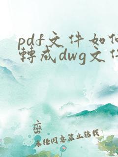 pdf文件如何转成dwg文件