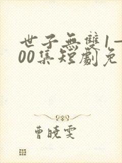 世子无双1—100集短剧免费观看