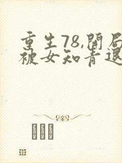 重生78,开局被女知青退婚李向南全文阅读