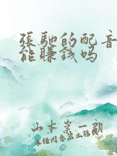 张驰的配音真的能赚钱吗