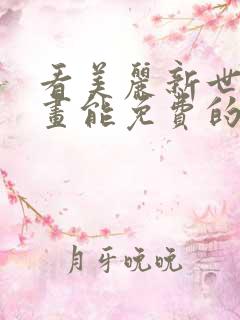 看美丽新世界漫画能免费的阅读软件