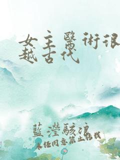 女主医术很高穿越古代