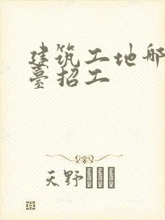 建筑工地哪个平台招工