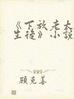 《下放老太太重生后》小说全文阅读