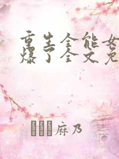 重生全能女神美爆了全文免费