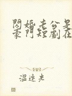 闪婚老公是超级豪门短剧在线播放