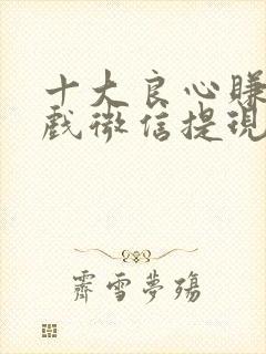 十大良心赚钱游戏微信提现