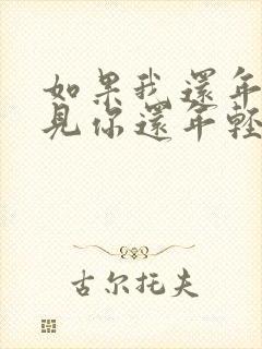 如果我还年轻遇见你还年轻的原唱