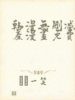 韩漫无删减无遮羞漫画免费大全