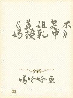 《义姐是不良妈妈授乳中》动漫