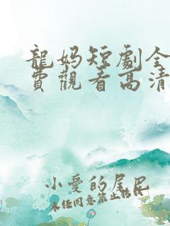 龙妈短剧全集免费观看高清