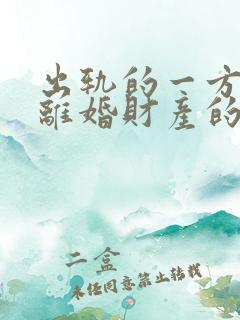 出轨的一方提出离婚财产的分割