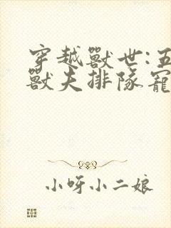 穿越兽世:五个兽夫排队宠完结