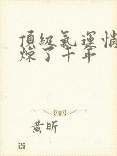 顶级气运悄悄修炼了千年