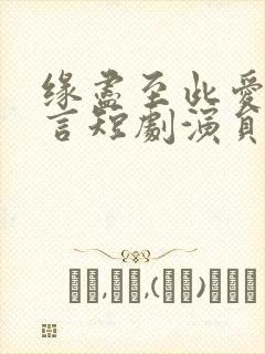 缘尽至此爱不再言短剧演员表