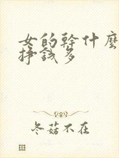 女的干什么活能挣钱多