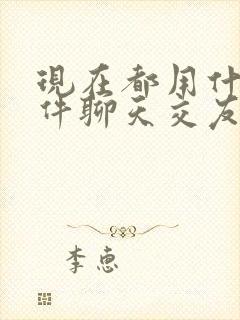 现在都用什么软件聊天交友