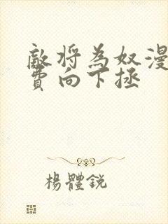 敌将为奴漫画免费向下拯