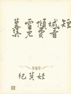 暮雪倾城短剧全集免费看