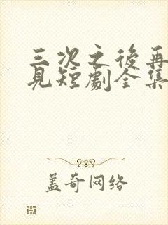 三次之后再也不见短剧全集在线观看
