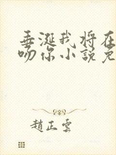 垂涎我将在今夜吻你小说免费阅读