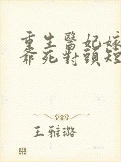 重生医妃嫁给王爷死对头短剧