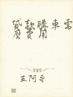 贷款购车需要什么费用