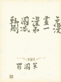 韩国漫画免费无删减第一漫画网