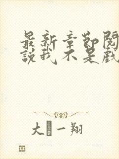 最新章节阅读小说我不是戏神