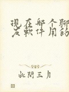 现在哪个聊天交友软件用的人多