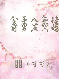 分手八年后我和前男友闪婚了全集在线观看