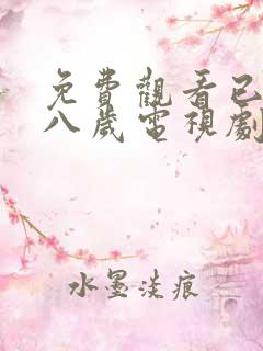 免费观看已满十八岁电视剧高清版