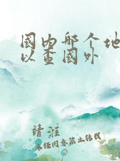 国内哪个地图可以查国外