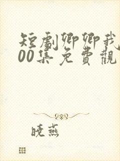 短剧卿卿我心100集免费观看