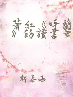 萧红《呼兰河传》的读书笔记