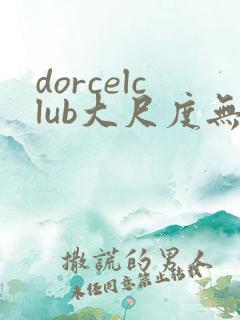 dorcelclub大尺度无删减播放