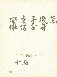 安卓手机怎么让微信分身