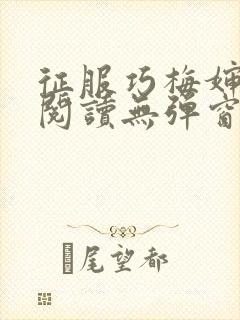 征服巧梅婶全文阅读无弹窗笔趣阁