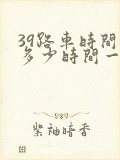 39路车时间表多少时间一班车